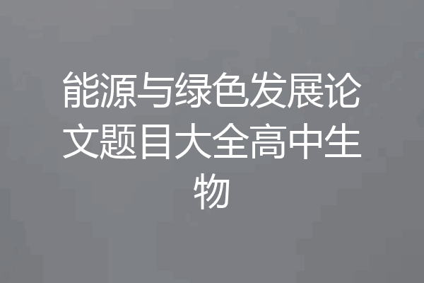 能源与绿色发展论文题目大全高中生物