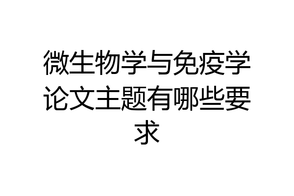 微生物学与免疫学论文主题有哪些要求