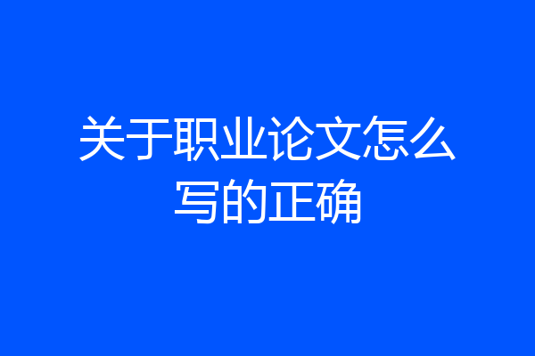 关于职业论文怎么写的正确