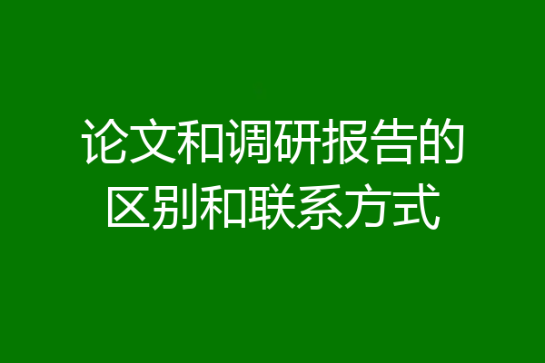 论文和调研报告的区别和联系方式