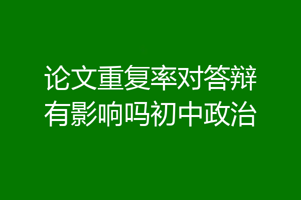 论文重复率对答辩有影响吗初中政治