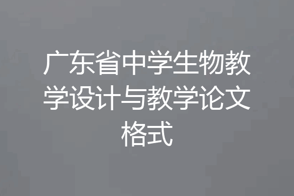 广东省中学生物教学设计与教学论文格式