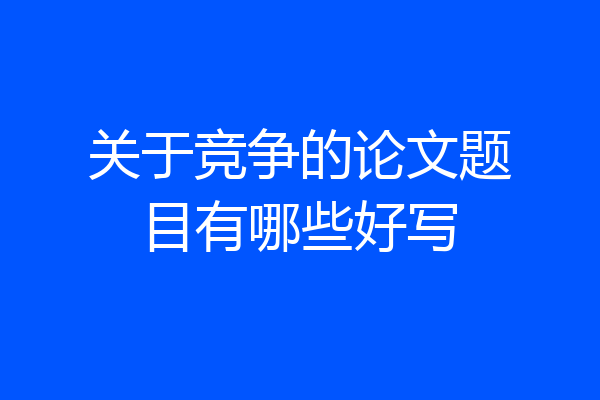 关于竞争的论文题目有哪些好写