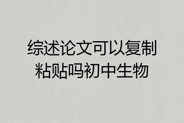 综述论文可以复制粘贴吗初中生物