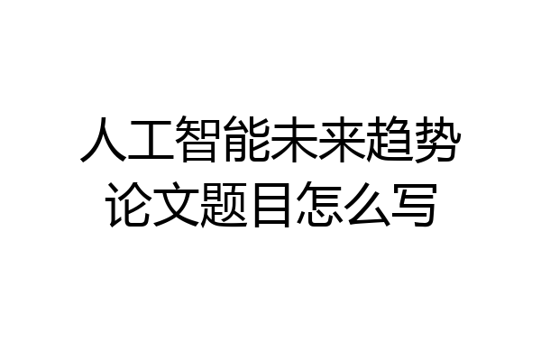 人工智能未来趋势论文题目怎么写