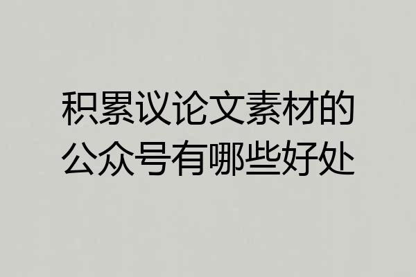 积累议论文素材的公众号有哪些好处