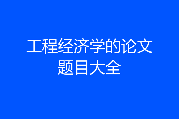 工程经济学的论文题目大全