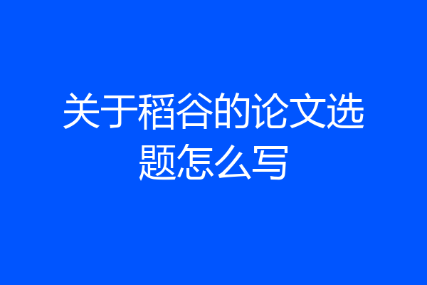 关于稻谷的论文选题怎么写