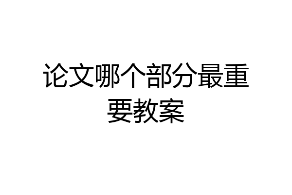 论文哪个部分最重要教案