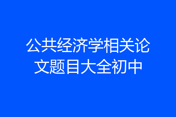 公共经济学相关论文题目大全初中