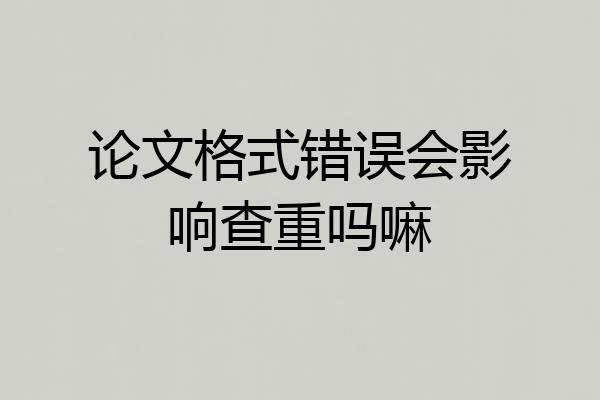 论文格式错误会影响查重吗嘛