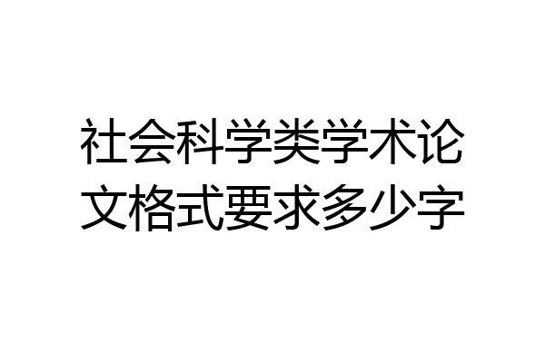 社会科学类学术论文格式要求多少字