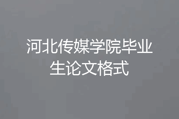 河北传媒学院毕业生论文格式