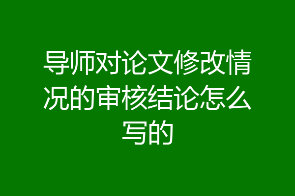 导师对论文修改情况的审核结论怎么写的