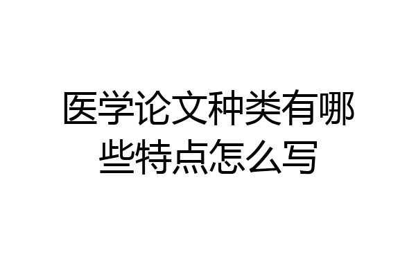 医学论文种类有哪些特点怎么写