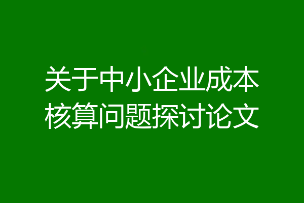 关于中小企业成本核算问题探讨论文