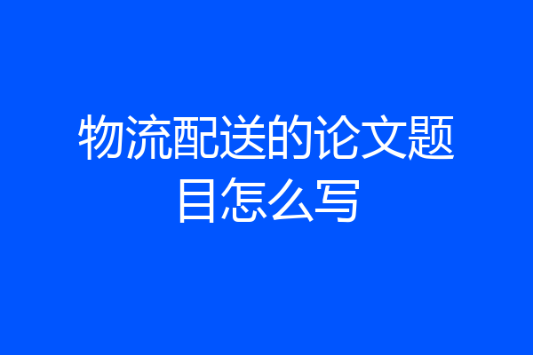 物流配送的论文题目怎么写