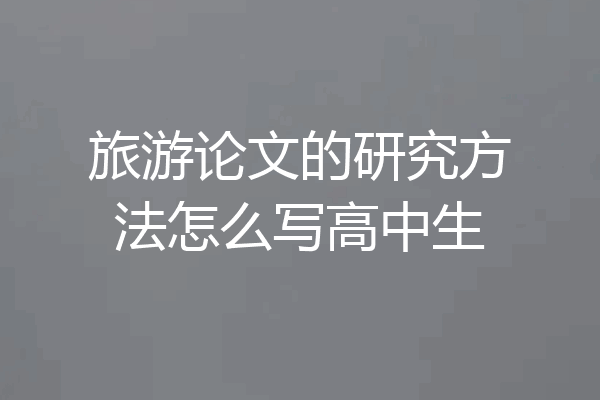 旅游论文的研究方法怎么写高中生