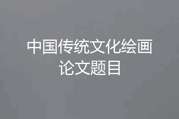 中国传统文化绘画论文题目