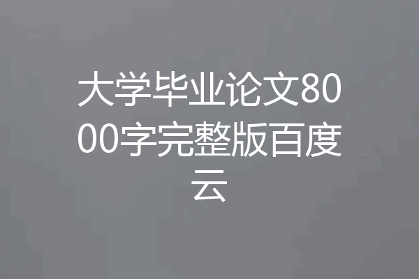 大学毕业论文8000字完整版百度云