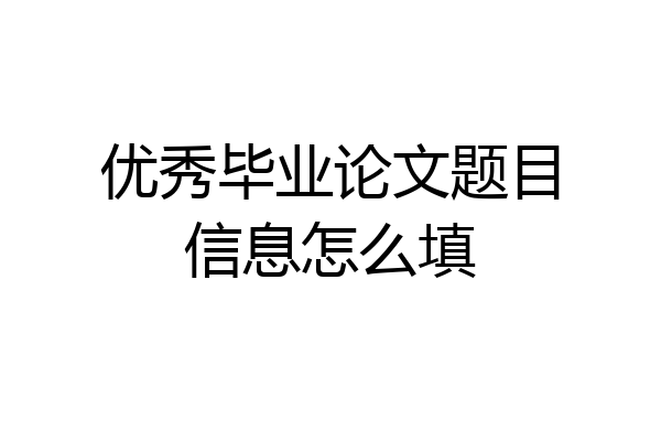 优秀毕业论文题目信息怎么填
