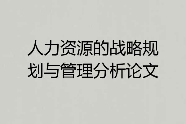 人力资源的战略规划与管理分析论文