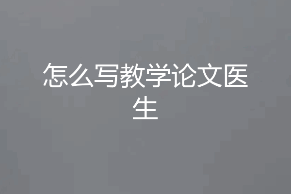 怎么写教学论文医生