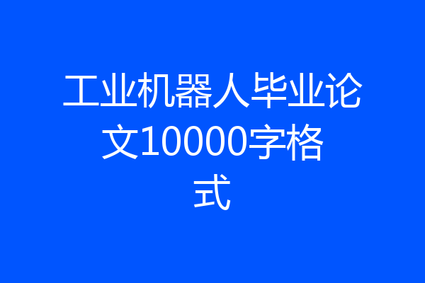 工业机器人毕业论文10000字格式