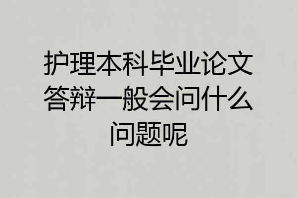 护理本科毕业论文答辩一般会问什么问题呢
