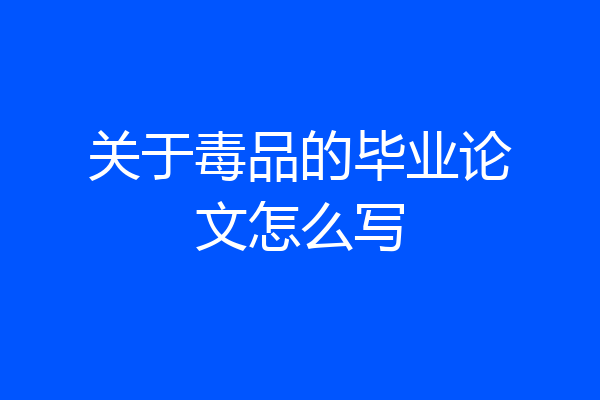 关于毒品的毕业论文怎么写