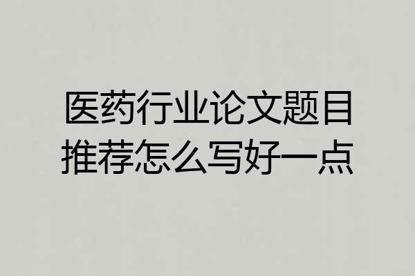 医药行业论文题目推荐怎么写好一点