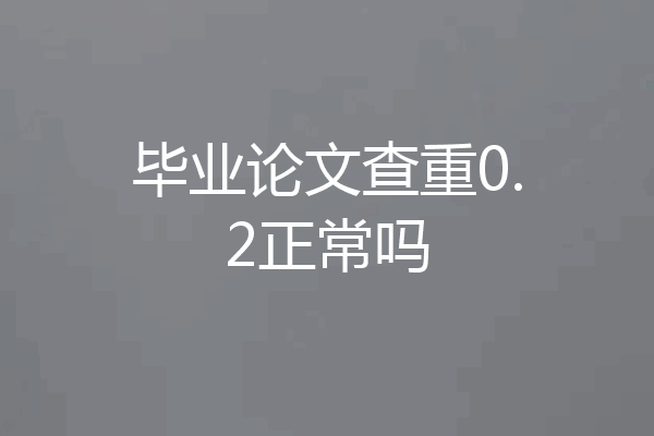 毕业论文查重0.2正常吗