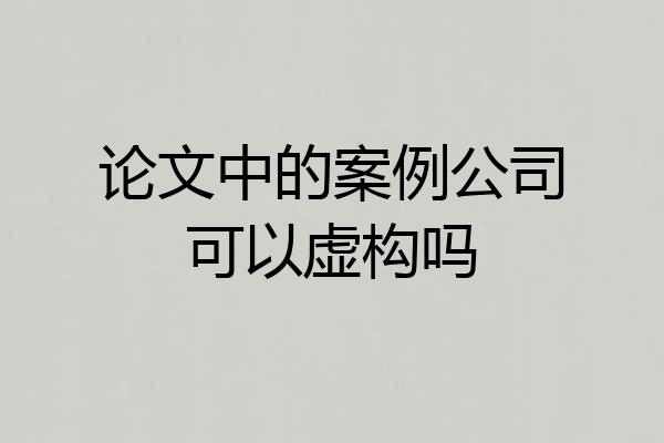 论文中的案例公司可以虚构吗