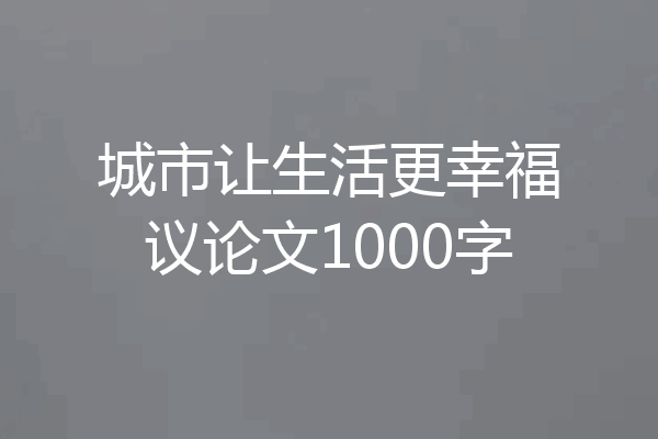 城市让生活更幸福议论文1000字