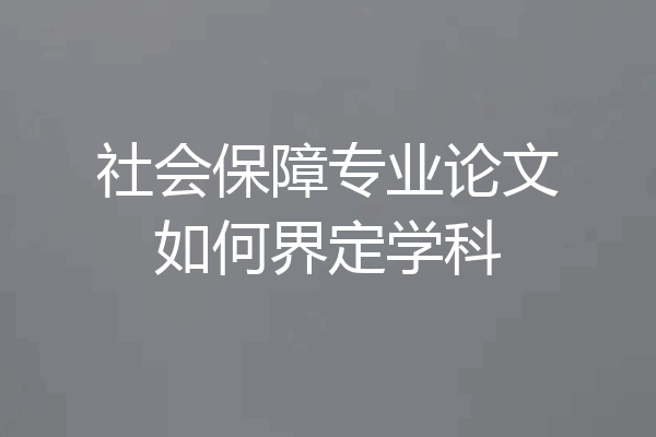 社会保障专业论文如何界定学科