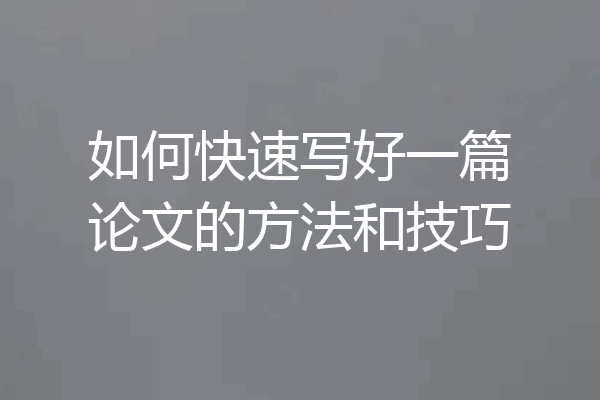 如何快速写好一篇论文的方法和技巧