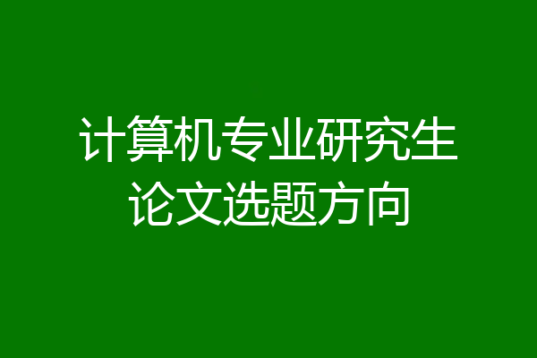 计算机专业研究生论文选题方向