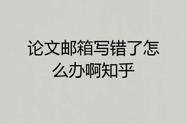 论文邮箱写错了怎么办啊知乎