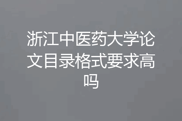 浙江中医药大学论文目录格式要求高吗