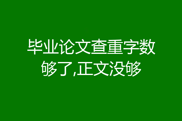 毕业论文查重字数够了,正文没够