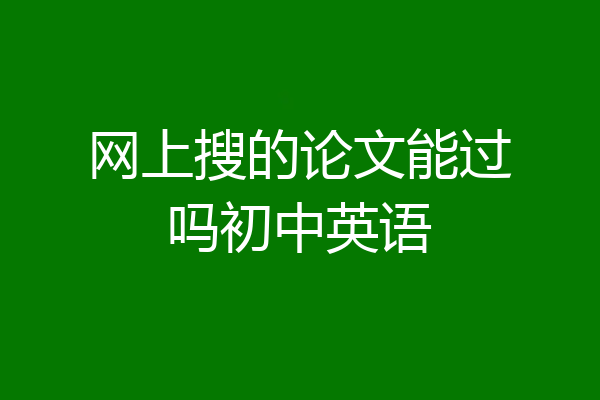 网上搜的论文能过吗初中英语