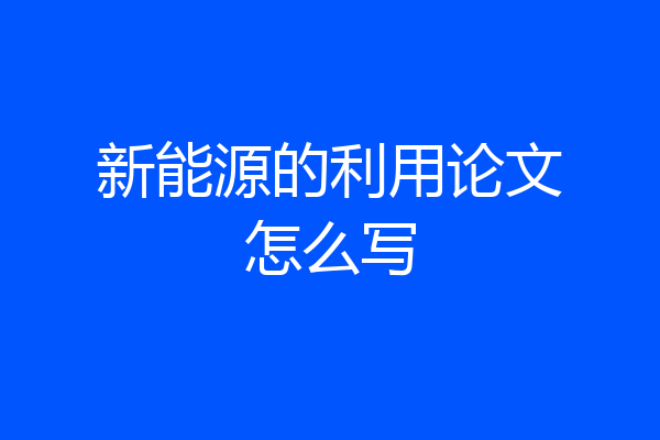 新能源的利用论文怎么写