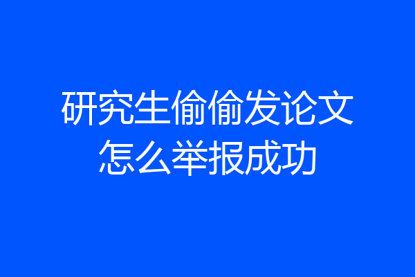 研究生偷偷发论文怎么举报成功