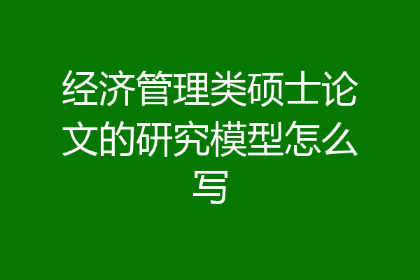 经济管理类硕士论文的研究模型怎么写