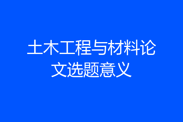 土木工程与材料论文选题意义