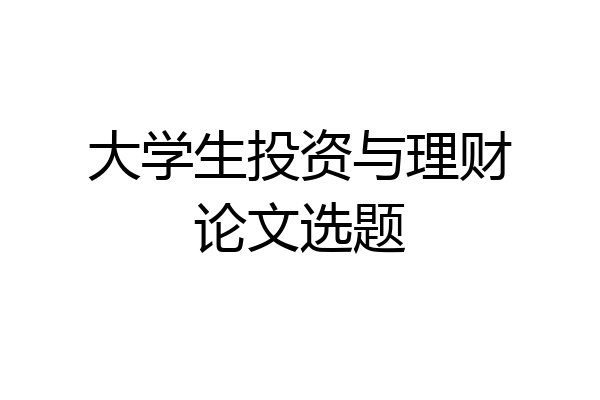 大学生投资与理财论文选题