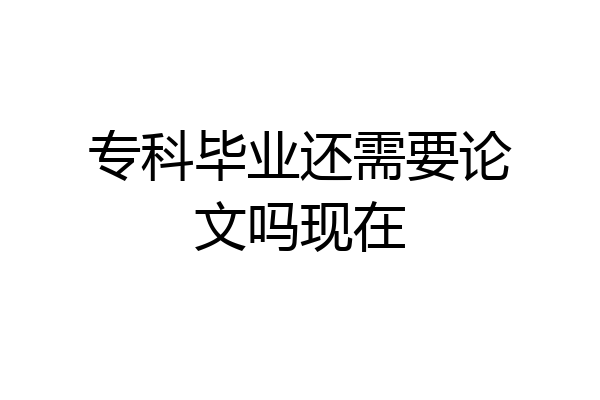 专科毕业还需要论文吗现在