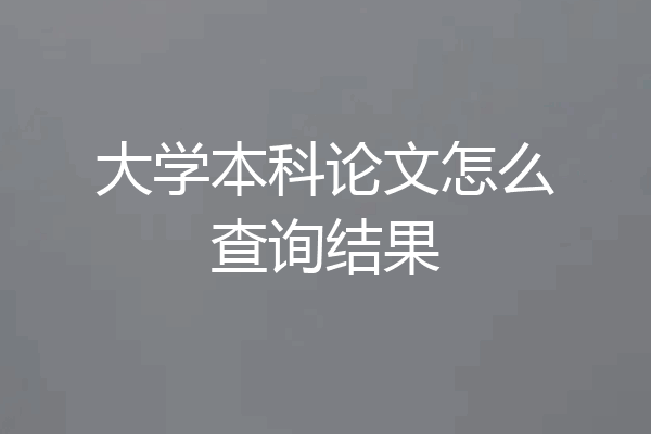 大学本科论文怎么查询结果