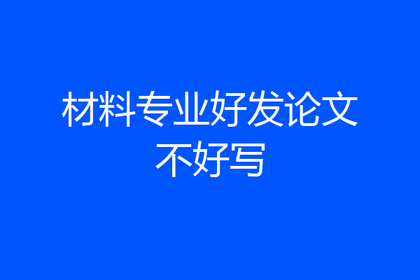 材料专业好发论文不好写
