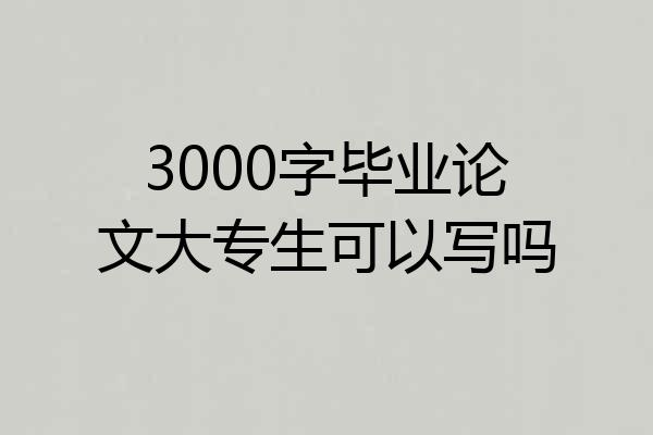 3000字毕业论文大专生可以写吗
